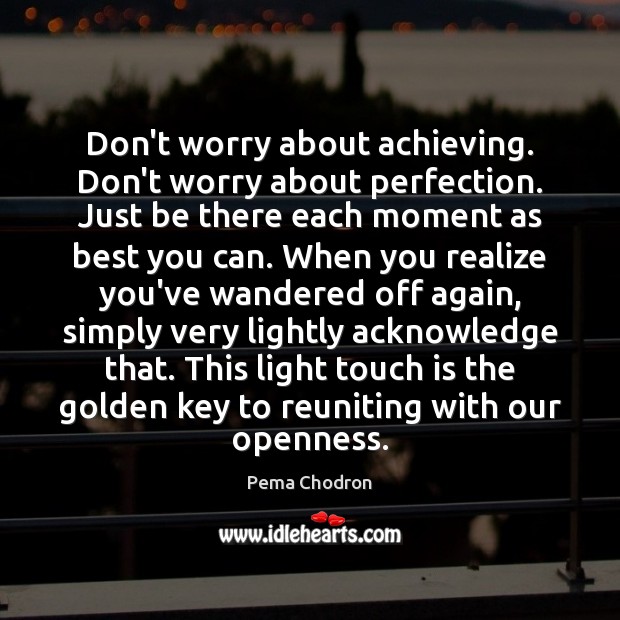 Don’t worry about achieving. Don’t worry about perfection. Just be there each Pema Chodron Picture Quote