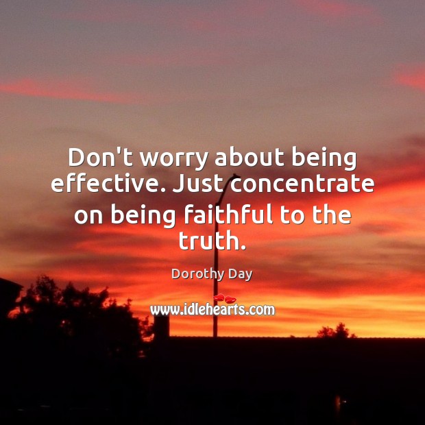 Don’t worry about being effective. Just concentrate on being faithful to the truth. Faithful Quotes Image