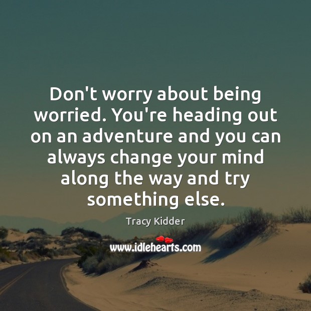 Don’t worry about being worried. You’re heading out on an adventure and Tracy Kidder Picture Quote