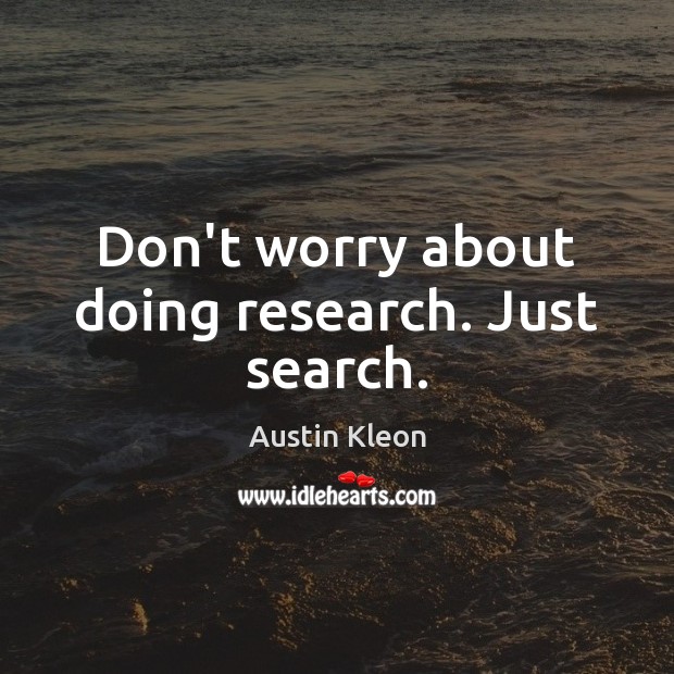 Don’t worry about doing research. Just search. Austin Kleon Picture Quote