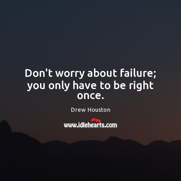Don’t worry about failure; you only have to be right once. Image