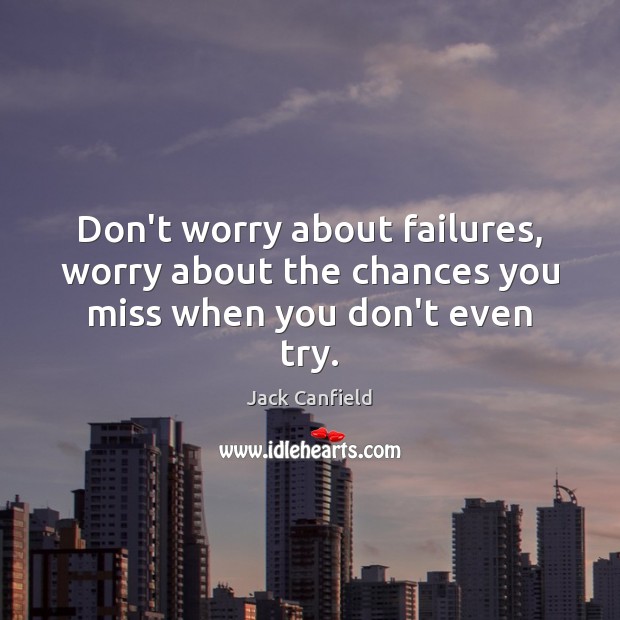 Don’t worry about failures, worry about the chances you miss when you don’t even try. Jack Canfield Picture Quote