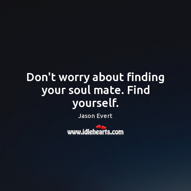 Don’t worry about finding your soul mate. Find yourself. Jason Evert Picture Quote