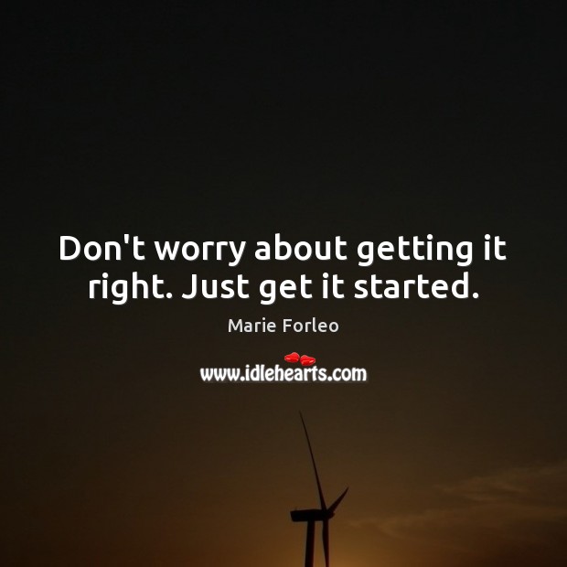 Don’t worry about getting it right. Just get it started. Marie Forleo Picture Quote