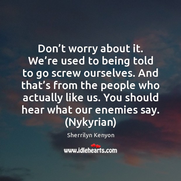 Don’t worry about it. We’re used to being told to Sherrilyn Kenyon Picture Quote