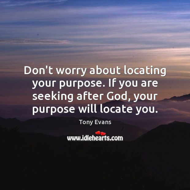 Don’t worry about locating your purpose. If you are seeking after God, Tony Evans Picture Quote