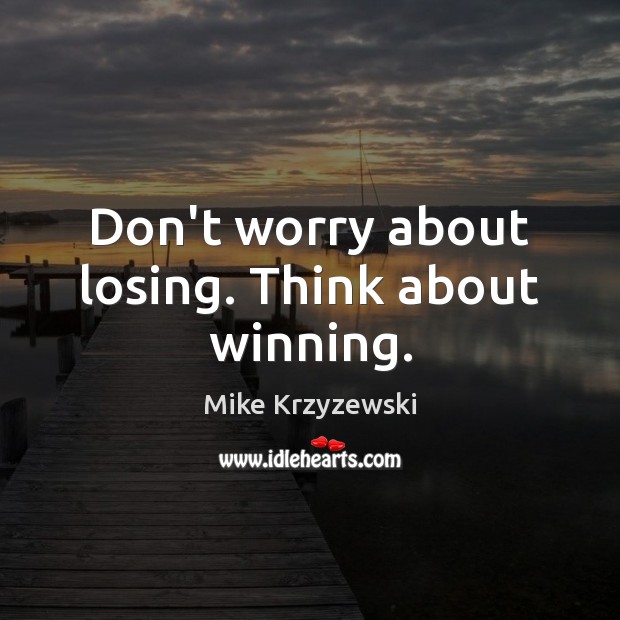 Don’t worry about losing. Think about winning. Mike Krzyzewski Picture Quote
