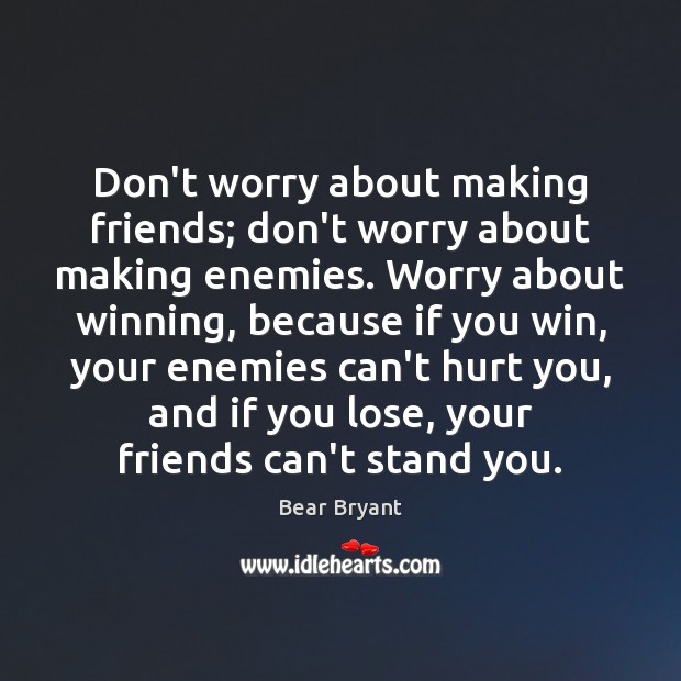 Don’t worry about making friends; don’t worry about making enemies. Worry about Bear Bryant Picture Quote