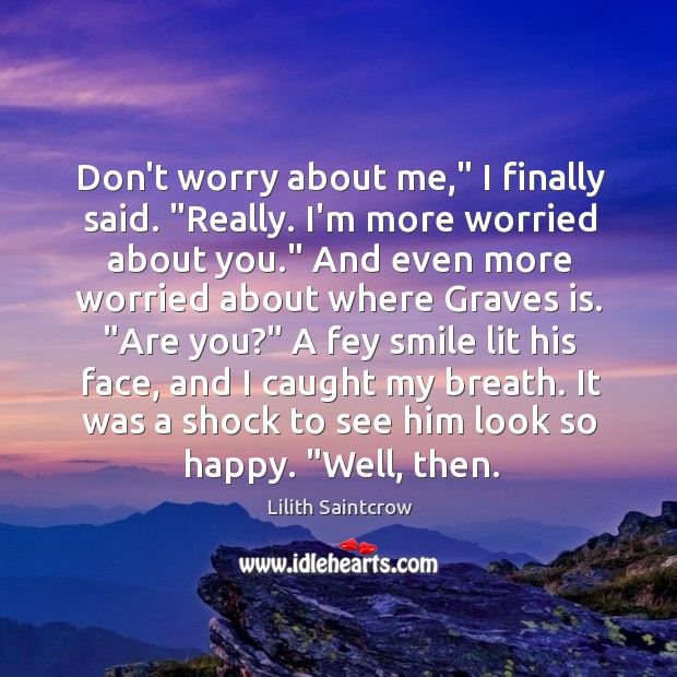 Don’t worry about me,” I finally said. “Really. I’m more worried about Image