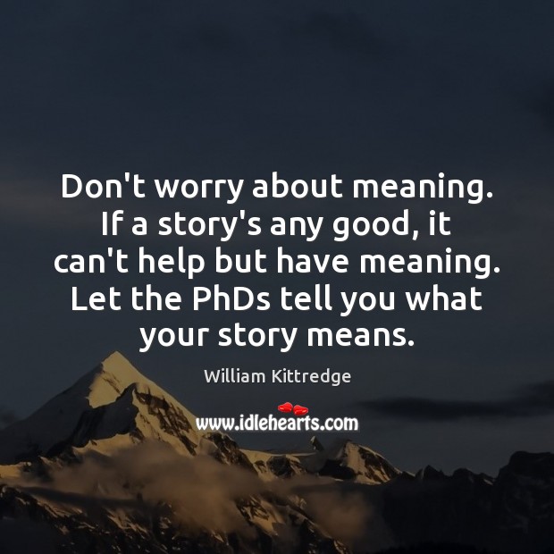 Don’t worry about meaning. If a story’s any good, it can’t help William Kittredge Picture Quote