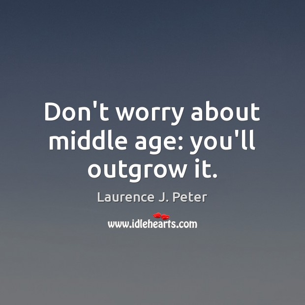 Don’t worry about middle age: you’ll outgrow it. Laurence J. Peter Picture Quote
