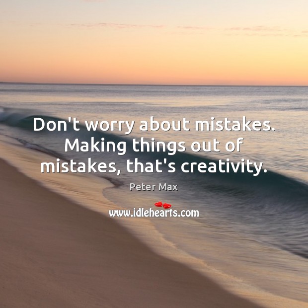 Don’t worry about mistakes. Making things out of mistakes, that’s creativity. Peter Max Picture Quote