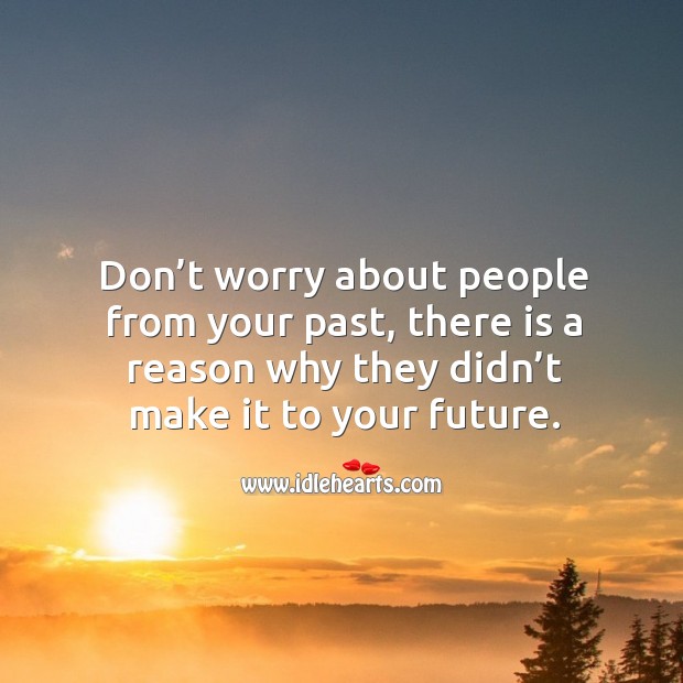 Don’t worry about people from your past, there is a reason why they didn’t make it to your future. Future Quotes Image