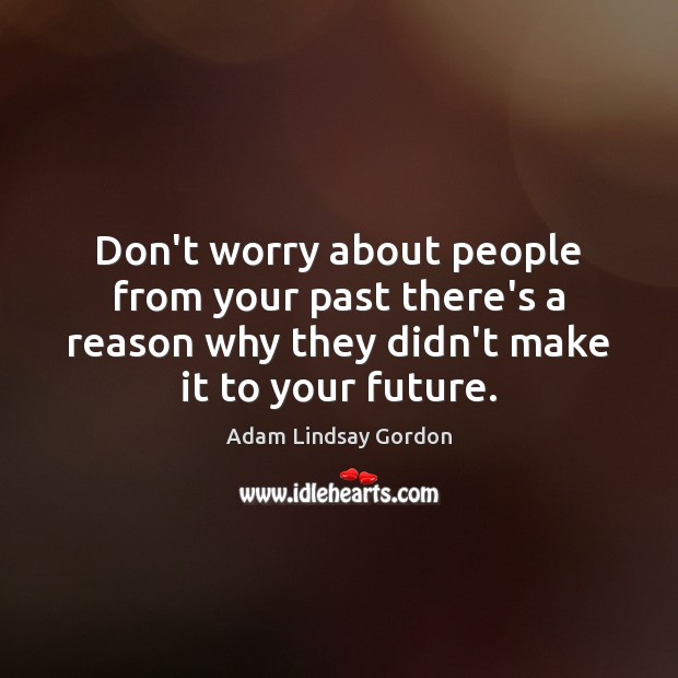 Don’t worry about people from your past there’s a reason why they Adam Lindsay Gordon Picture Quote
