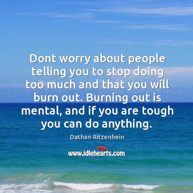 Dont worry about people telling you to stop doing too much and Dathan Ritzenhein Picture Quote