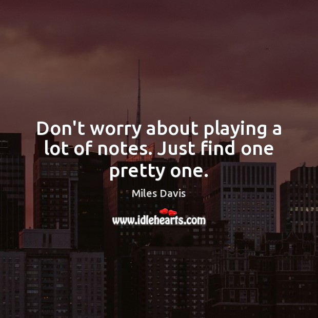 Don’t worry about playing a lot of notes. Just find one pretty one. Miles Davis Picture Quote