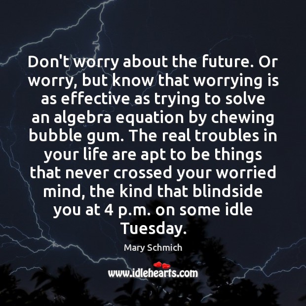 Don’t worry about the future. Or worry, but know that worrying is Mary Schmich Picture Quote