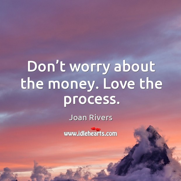 Don’t worry about the money. Love the process. Joan Rivers Picture Quote