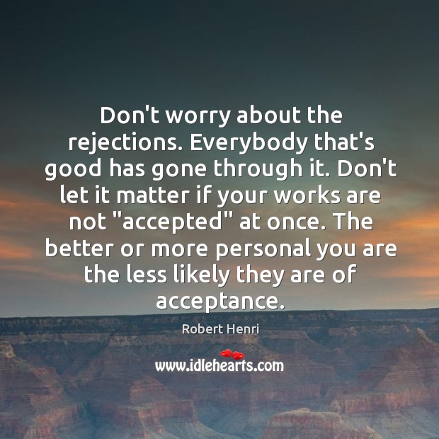Don’t worry about the rejections. Everybody that’s good has gone through it. Image