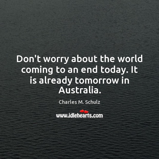 Don’t worry about the world coming to an end today. It is already tomorrow in Australia. Charles M. Schulz Picture Quote