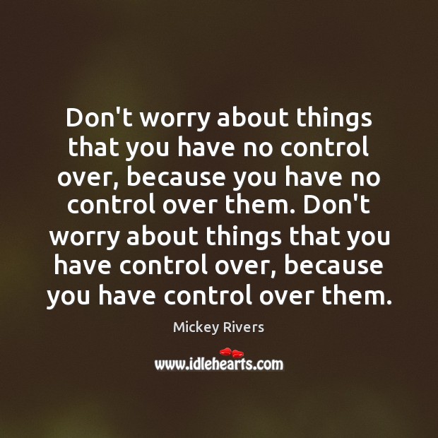 Don’t worry about things that you have no control over, because you Mickey Rivers Picture Quote