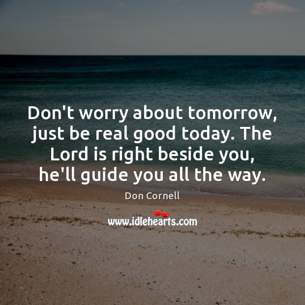 Don’t worry about tomorrow, just be real good today. The Lord is Image