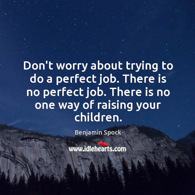 Don’t worry about trying to do a perfect job. There is no Benjamin Spock Picture Quote