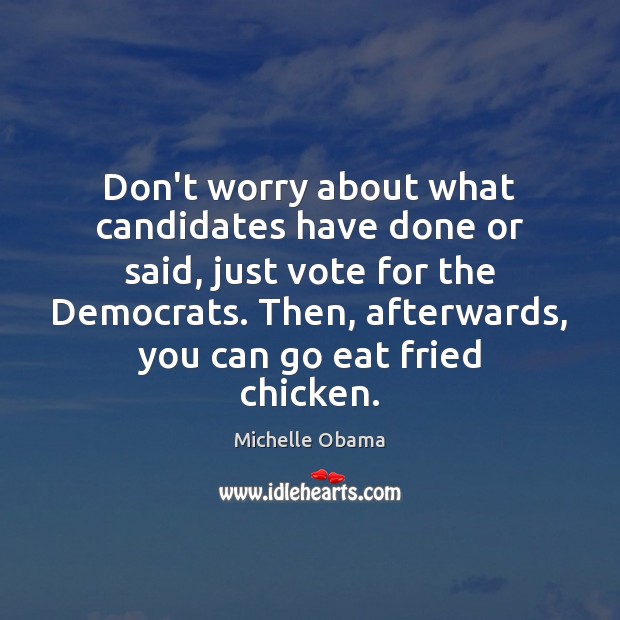Don’t worry about what candidates have done or said, just vote for Michelle Obama Picture Quote