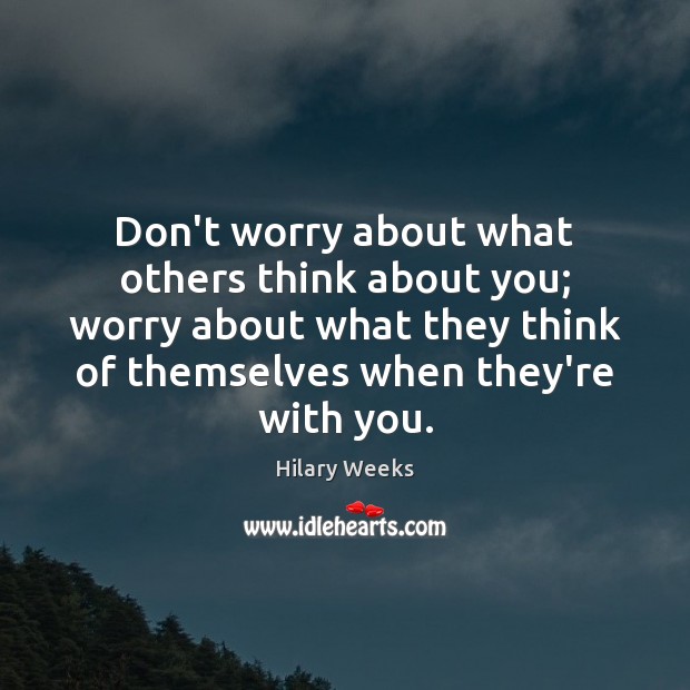 Don’t worry about what others think about you; worry about what they Hilary Weeks Picture Quote