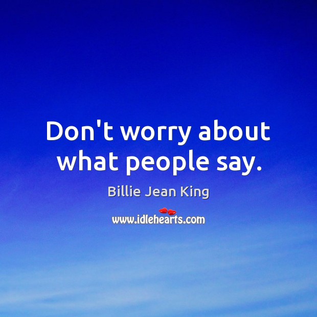 Don’t worry about what people say. Billie Jean King Picture Quote