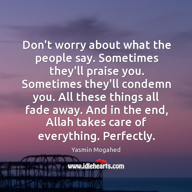 Don’t worry about what the people say. Sometimes they’ll praise you. Sometimes Yasmin Mogahed Picture Quote