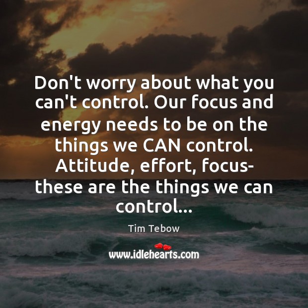 Don’t worry about what you can’t control. Our focus and energy needs Tim Tebow Picture Quote