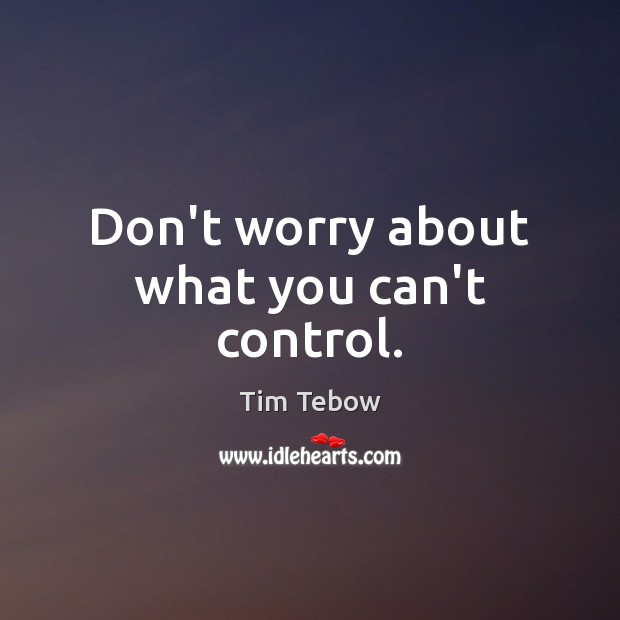 Don’t worry about what you can’t control. Tim Tebow Picture Quote