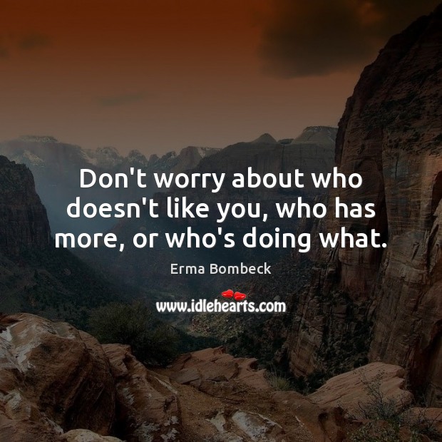 Don’t worry about who doesn’t like you, who has more, or who’s doing what. Erma Bombeck Picture Quote