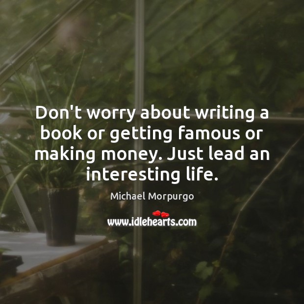 Don’t worry about writing a book or getting famous or making money. Image