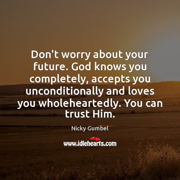 Don’t worry about your future. God knows you completely, accepts you unconditionally Nicky Gumbel Picture Quote