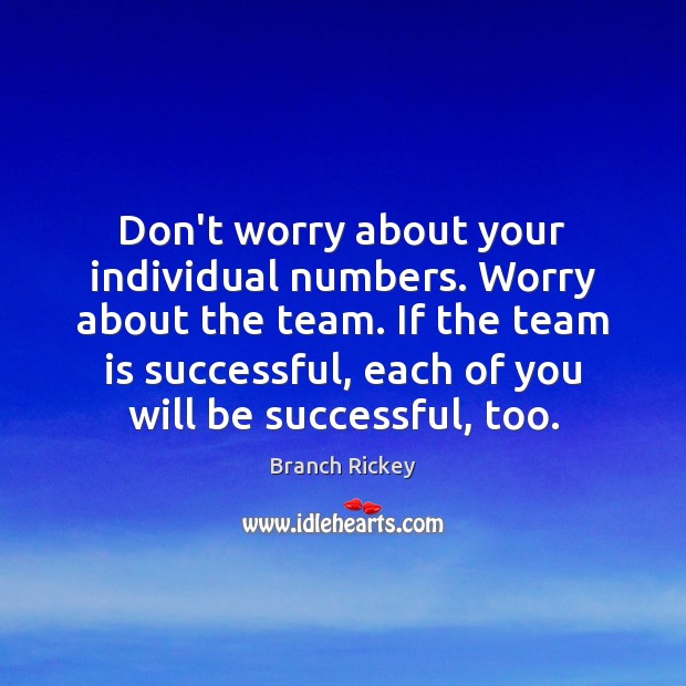 Don’t worry about your individual numbers. Worry about the team. If the Branch Rickey Picture Quote
