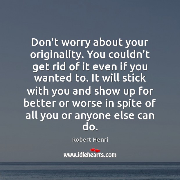 Don’t worry about your originality. You couldn’t get rid of it even Robert Henri Picture Quote