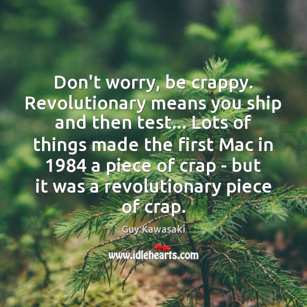 Don’t worry, be crappy. Revolutionary means you ship and then test… Lots Guy Kawasaki Picture Quote