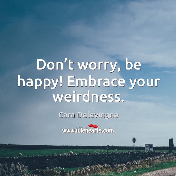 Don’t worry, be happy! Embrace your weirdness. Cara Delevingne Picture Quote