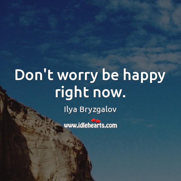 Don’t worry be happy right now. Ilya Bryzgalov Picture Quote