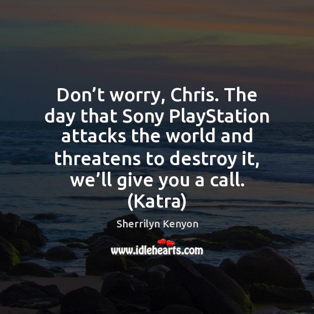 Don’t worry, Chris. The day that Sony PlayStation attacks the world Sherrilyn Kenyon Picture Quote