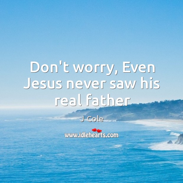 Don’t worry, Even Jesus never saw his real father Image
