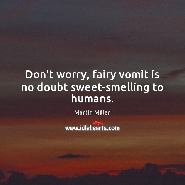 Don’t worry, fairy vomit is no doubt sweet-smelling to humans. Martin Millar Picture Quote