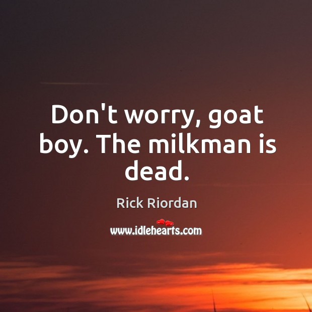Don’t worry, goat boy. The milkman is dead. Image