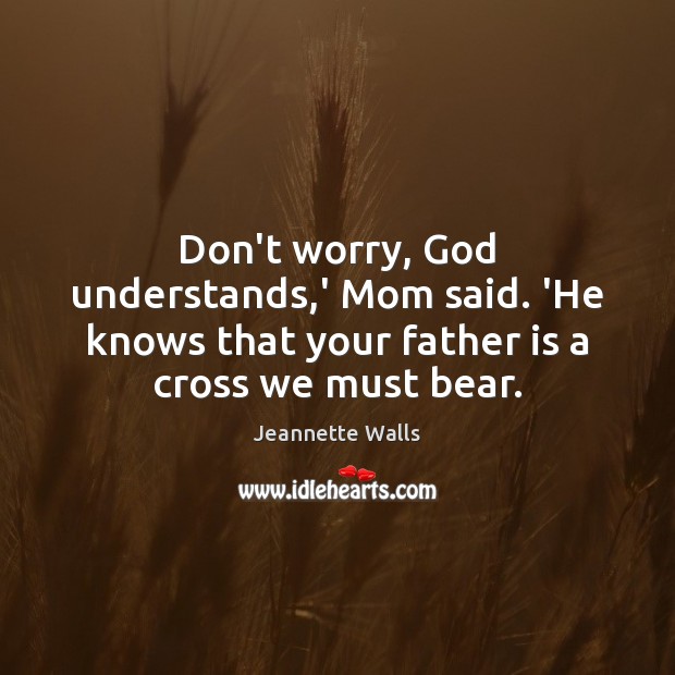 Don’t worry, God understands,’ Mom said. ‘He knows that your father Father Quotes Image