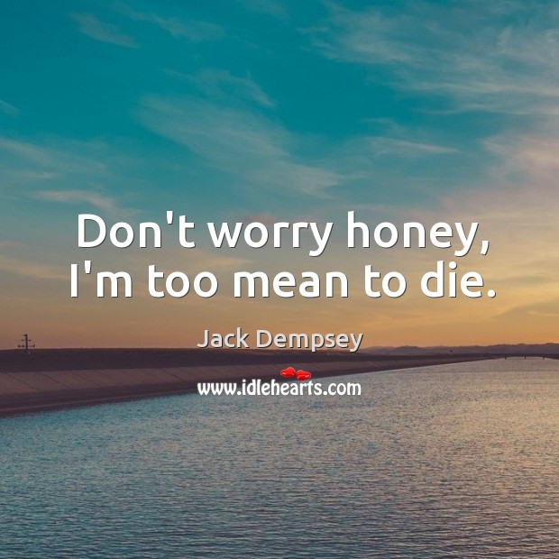 Don’t worry honey, I’m too mean to die. Jack Dempsey Picture Quote