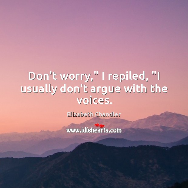 Don’t worry,” I repiled, “I usually don’t argue with the voices. Image