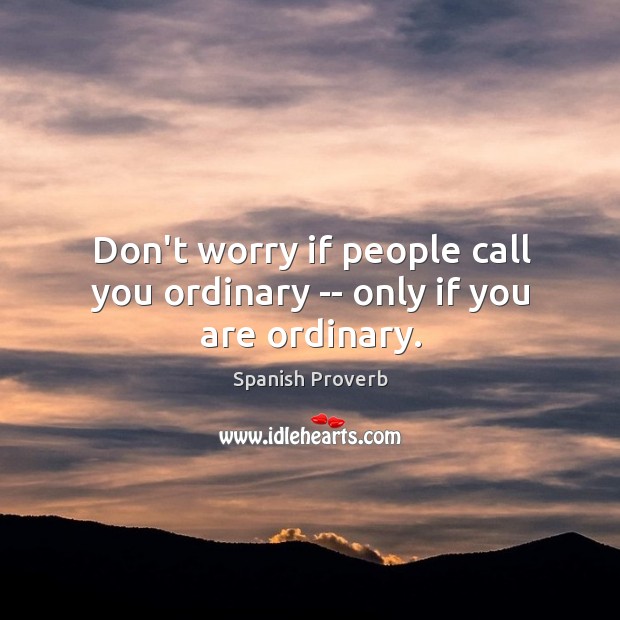 Don’t worry if people call you ordinary — only if you are ordinary. Image