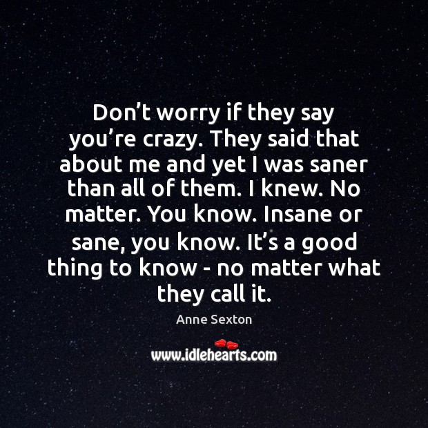 Don’t worry if they say you’re crazy. They said that Anne Sexton Picture Quote